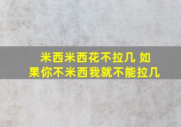 米西米西花不拉几 如果你不米西我就不能拉几